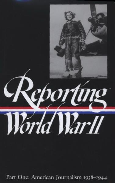 Reporting World War II. Part one, American journalism 1938-1944