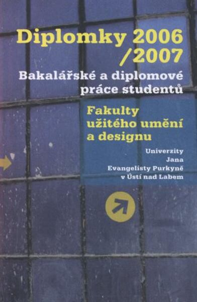 Diplomky 2006/2007 : bakalářské a diplomové práce studentů Fakulty užitého umění a designu Univerzity Jana Evangelisty Purkyně v Ústí nad Labem : [Galerie Emila Filly