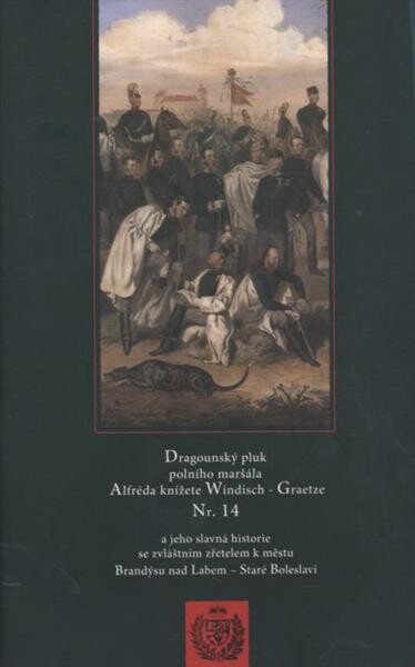 Dragounský pluk polního maršála Alfréda knížete Windisch-Graetze Nr. 14 a jeho slavná historie se zvláštním zřetelem k městu Brandýsu nad Labem - Staré Boleslavi