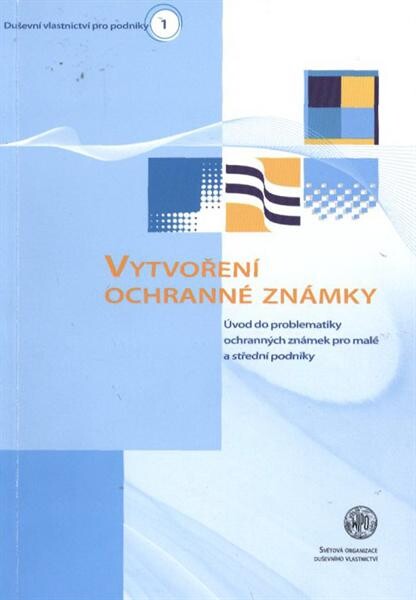 Vytvoření ochranné známky: úvod do problematiky ochranných známek pro malé a střední podniky, 1. české vyd.