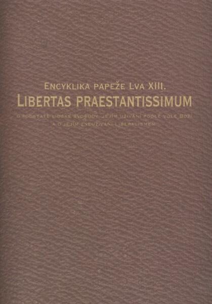 Libertas praestantissimum : encyklika papeže Lva XIII. o podstatě lidské svobody, jejím užívání podle vůle Boží a o jejím zneužívání liberalismem