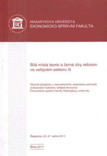Bílá místa teorie a černé díry reforem ve veřejném sektoru : sborník příspěvků z mezinárodního vědeckého semináře pořádaného Katedrou veřejné ekonomie Ekonomicko-správní fakulty Masarykovy univerzity. III