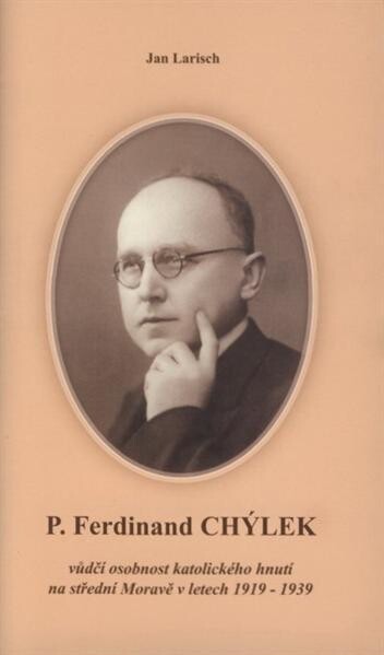 P. Ferdinand Chýlek : vůdčí osobnost katolického hnutí na střední Moravě v letech 1919-1939