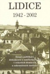 Lidice 1942-2002 : soupis publikací, dokumentů a uměleckých děl v rešerších domácích a zahraničních institucí