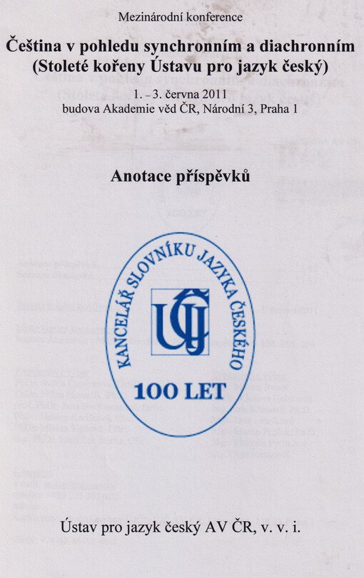 Čeština v pohledu synchronním a diachronním (stoleté kořeny Ústavu pro jazyk český) : anotace příspěvků : mezinárodní konference, 1.-3. června 2011, budova Akademie věd ČR, Praha.
