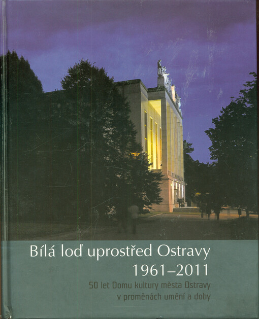 Bílá loď uprostřed Ostravy 1961-2001 : 50 let Domu kultury města Ostravy v proměnách umění a doby