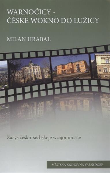Warnoćicy - čěske wokno do Łužicy : zarys čěsko-serbskeje wzajomnosće = Warnsdorf - das tschechische Fenster zur Lausitz : tschechisch-sorbische Wechselseitigkeit im Überblick = Varnsdorf - české okno do Lužice : nástin česko-lužickosrbské vzájemnosti