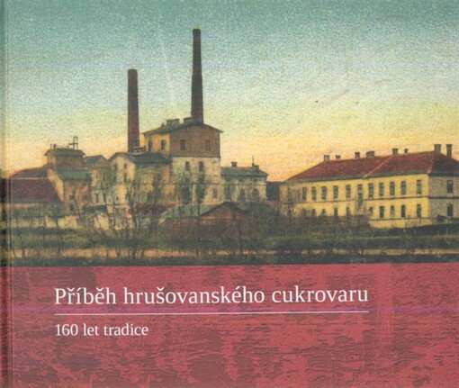Příběh hrušovanského cukrovaru : 160 let tradice