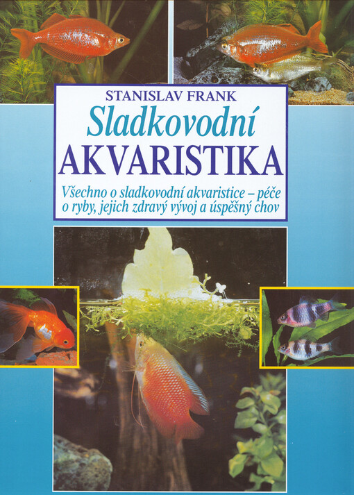Sladkovodní akvaristika : všechno o sladkovodní akvaristice - péče o ryby, jejich zdravý vývoj a úspěšný chov, České vyd. 1.