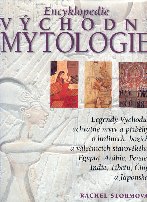 Encyklopedie východní mytologie : legendy Východu: mýty a příběhy o hrdinech, bozích a válečnících starověkého Egypta, Arábie, Persie, Indie, Tibetu, Číny a Japonska = [Orig.: The encyclopedia of eastern mythology]