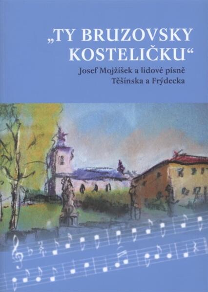 Ty bruzovsky kosteličku Josef Mojžíšek a lidové písně Těšínska a Frýdecka