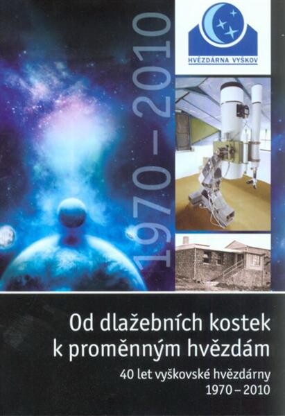 Od dlažebních kostek k proměnným hvězdám : 40 let vyškovské hvězdárny 1970-2010