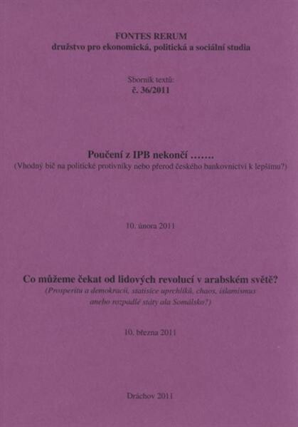 Poučení z IPB nekončí -- :(vhodný bič na politické protivníky nebo přerod českého bankovnictví k lepšímu?) : [Praha] 10. února 2011 ; Co můžeme čekat od lidových revolucí v arabském světě? : [(prosperitu a demokracii, statisíce uprchlíků, chaos, islamismus anebo rozpadlé státy ala [sic] Somálsko?)] : 2. seminář, [Praha] 10. března 2011