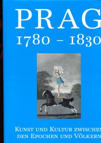 Prag 1780-1830 : Kunst und Kultur zwischen den Epochen und Völkern