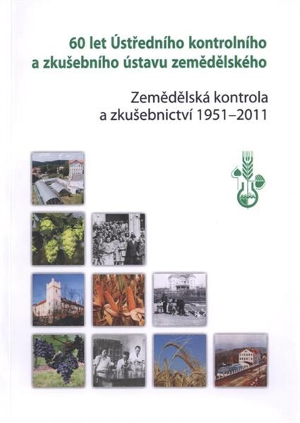 60 let Ústředního kontrolního a zkušebního ústavu zemědělského : zemědělská kontrola a zkušebnictví 1951-2011