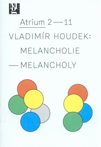 Vladimír Houdek : melancholie = melancholy : [9.6.-2.10.2011, Moravská galerie v Brně, Atrium Pražákova paláce]