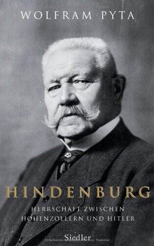 Hindenburg: Herrschaft zwischen Hohenzollern und Hitler