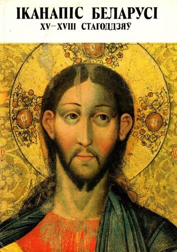 Ikanapis Belarusi XV-XVIII stahoddzjaŭ : [al'bom] = Ikonopis' Belorussii XV-XVIII vekov = Icon Painting in Belorussia 15th-18th centuries = <<La>> peinture d'icónes de Bielorussie auxXV-XVIII siecles = Ikonenmalerei Belorusslands des 15. bis 18. Jahrhunde