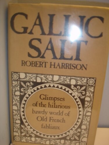 Gallic Salt: Glimpses of the Hilarious Bawdy World of Old French Fabliaux - Eighteen Fabliaux Translated from the Old French