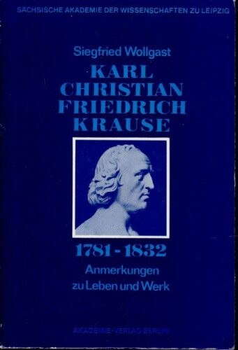 Karl Christian Friedrich Krause (1781-1832): Anmerkungen Zu Leben Und Werk (Sitzungsberichte der Saechsischen Akademie der Wissenschaften zu Leipzig, phil.-hist. Klasse) (German Edition)