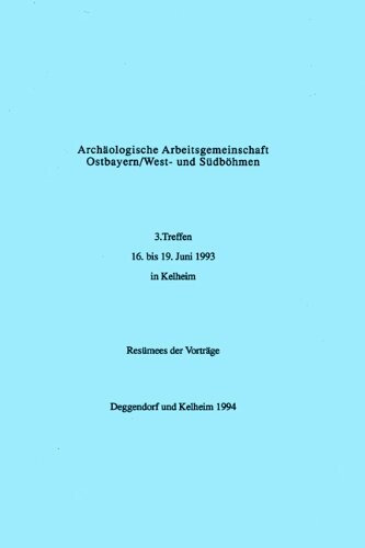 Archaologische Arbeitsgemeinschaft Ostbayern/West- und Sudbohmen: 3. Treffen, 16. bis 19. Juni 1993 in Kelheim : Resumees der Vortrage (German Edition)