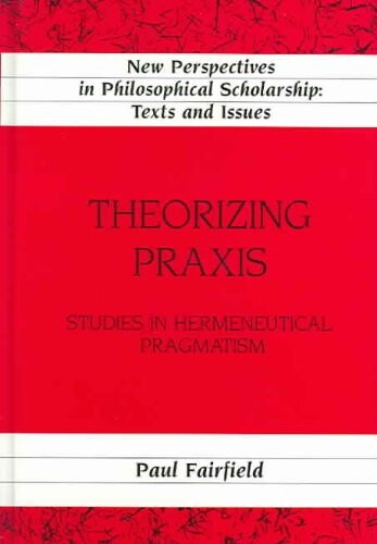 Theorizing Praxis: Studies in Hermeneutical Pragmatism