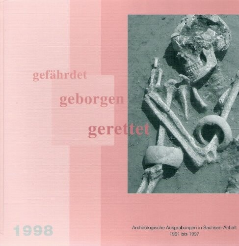 Gefährdet, geborgen, gerettet : archäologische Ausgrabungen in Sachsen-Anhalt von 1991 bis 1997 : Begleitband zur Sonderausstellung 1998 im Landesmuseum für Vorgeschichte Halle (Saale), [3.7.-30.8.1998]