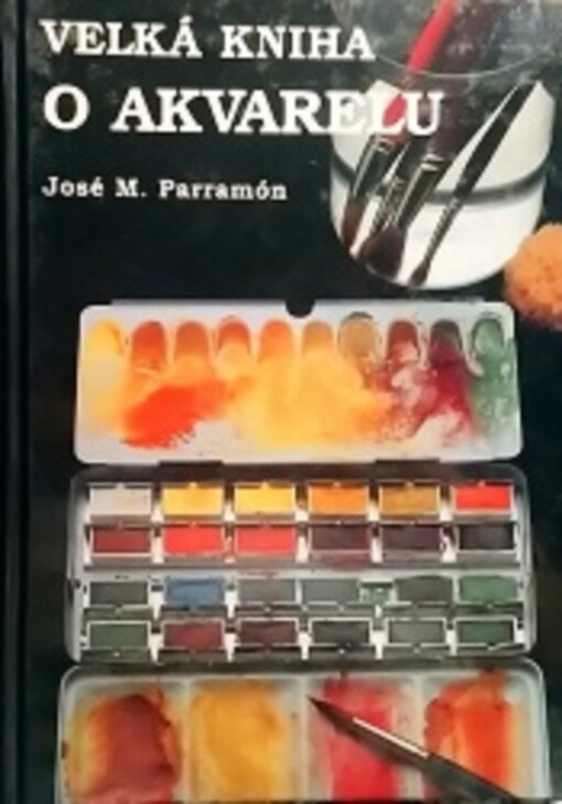 Velká kniha o akvarelu : historie, vybavení ateliéru, materiály a techniky, náměty, teorie a praxe akvarelové malby