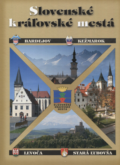 Slovenské kráľovské mestá = Slovak royal towns = Königsstädte der Slowakei = Słowackie miasta królewskie : Bardejov, Kežmarok, Levoča, Stará Ľubovňa
