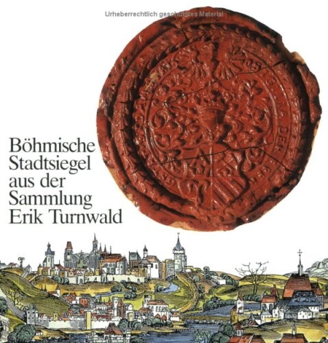 Böhmische Stadtsiegel aus der Sammlung Erik Turnwald : [Kat. výstavy] München, 18.5.-16.6.1988, Regensburg 15.9.-1.10.1988, Berlin, 28.10.-27.11.1988