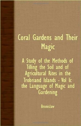 Coral Gardens And Their Magic - A Study Of The Methods Of Tilling The Soil And Of Agricultural Rites In The Trobriand Islands - Vol Ii: The Language Of Magic And Gardening
