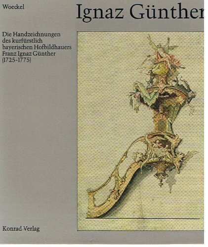 Ignaz Gunther: Die Handzeichnungen des kurfurstlich bayerischen Hofbildhauers Franz Ignaz Gunther (1725-1775) (Veroffentlichung des Zentralinstituts fur Kunstgeschichte Munchen) (German Edition)