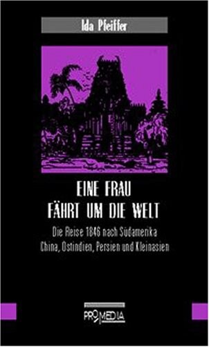 Eine Frau fährt um die Welt : die Reise 1846 nach Südamerika, China, Ostindien, Persien und Kleinasien