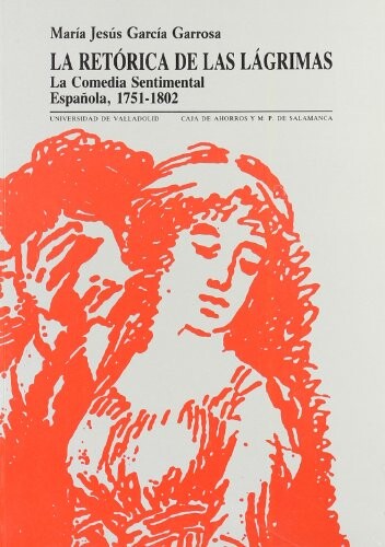 La retorica de las lagrimas: La comedia sentimental espanola, 1751-1802 (Serie Literatura) (Spanish Edition)