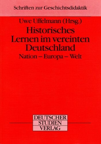 Historisches Lernen im vereinten Deutschland: Nation, Europa, Welt (Schriften zur Geschichtsdidaktik) (German Edition)