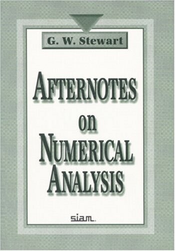 Afternotes on numerical analysis : a series of lectures on elementary numerical analysis presented at the University of Maryland at College Park and recorded after the fact