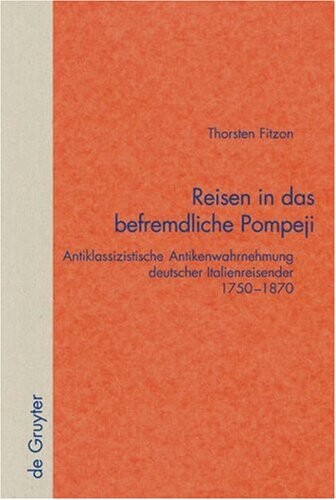 Reisen in Das Befremdliche Pompeji: Antiklassizistische Antikenwahrnehmung deutscher Italienreisender 1750-1870 (Quellen und Forschungen zur Literatur- und Kulturgeschichte) (German Edition)