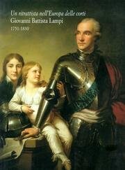 Un ritrattista nell'Europa delle corti: Giovanni Battista Lampi : 1751-1830