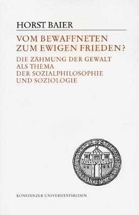 Vom bewaffneten zum ewigen Frieden?: Die Zahmung der Gewalt als Thema der Sozialphilosophie und Soziologie (Konstanzer Universitatsreden) (German Edition)