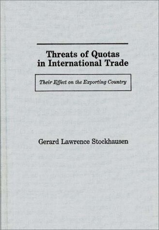Threats of Quotas in International Trade: Their Effect on the Exporting Country (Contributions in Economics and Economic History)