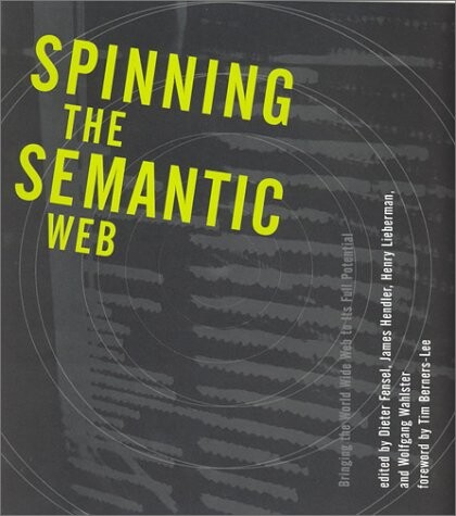 Spinning the semantic web. bringing the World Wide Web to its full potential / edited by Dieter Fensel ... [et al.]
