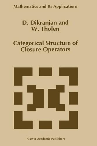Categorical structure of closure operators : with applications to topology, algebra, and discrete mathematics