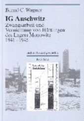 IG Auschwitz : Zwangsarbeit und Vernichtung von Häftlingen des Lagers Monowitz 1941-1945