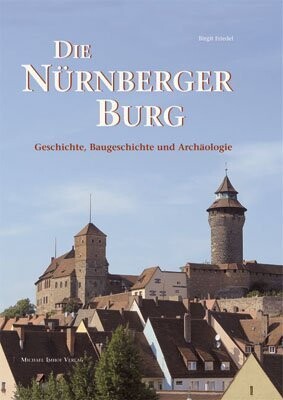 Die Nürnberger Burg : Geschichte, Baugeschichte und Archäologie