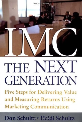 IMC, the next generation : five steps for delivering value and measuring financial returns using marketing communication