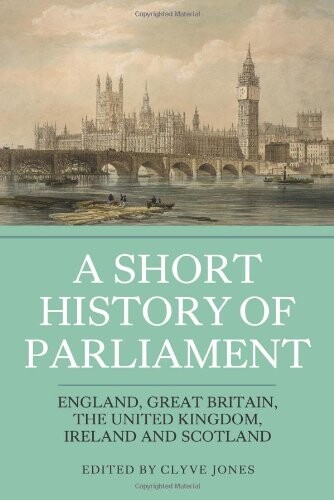A Short History of Parliament: England, Great Britain, the United Kingdom, Ireland and Scotland