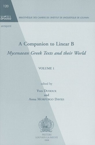A Companion to Linear B: Mycenaean Greek Texts and their World. Volume 1 (Bibliotheque des Cahiers de l'Institut de Linguistique de Louvain (BCILL))