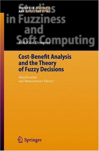 Cost-Benefit Analysis and the Theory of Fuzzy Decisions: Identification and Measurement Theory (Studies in Fuzziness and Soft Computing)