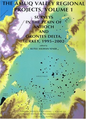 Amuq Valley Regional Projects: Surveys in the Plain of Antioch and Orontes Delta, Turkey, 1995-2002 (University of Chicago Oriental Institute ... Institute of the University of Chicago)