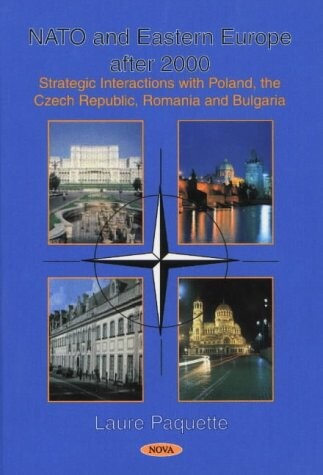 NATO and Eastern Europe After 2000: Strategic Interactions With Poland, the Czech Republic, Romania and Bulgaria